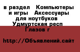  в раздел : Компьютеры и игры » Аксессуары для ноутбуков . Удмуртская респ.,Глазов г.